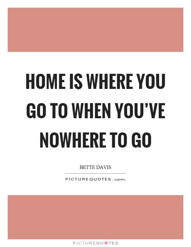 Home is where you go to when you've nowhere to go Picture Quote #1