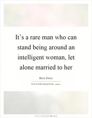 It’s a rare man who can stand being around an intelligent woman, let alone married to her Picture Quote #1