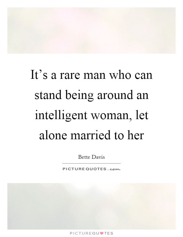 It's a rare man who can stand being around an intelligent woman, let alone married to her Picture Quote #1
