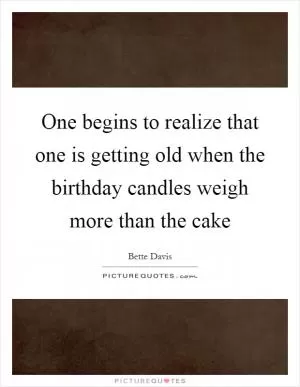 One begins to realize that one is getting old when the birthday candles weigh more than the cake Picture Quote #1