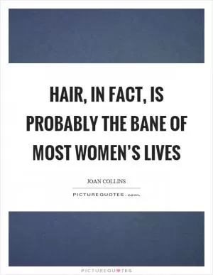 Hair, in fact, is probably the bane of most women’s lives Picture Quote #1