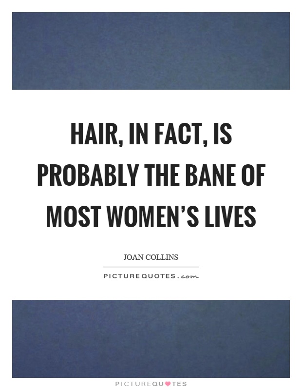 Hair, in fact, is probably the bane of most women's lives Picture Quote #1