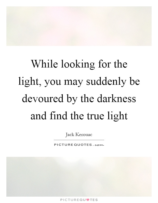 While looking for the light, you may suddenly be devoured by the darkness and find the true light Picture Quote #1