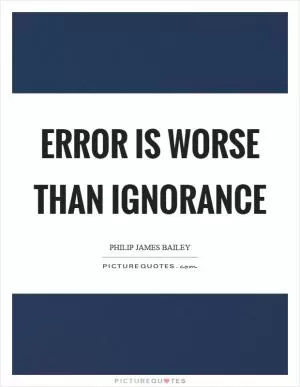 Error is worse than ignorance Picture Quote #1