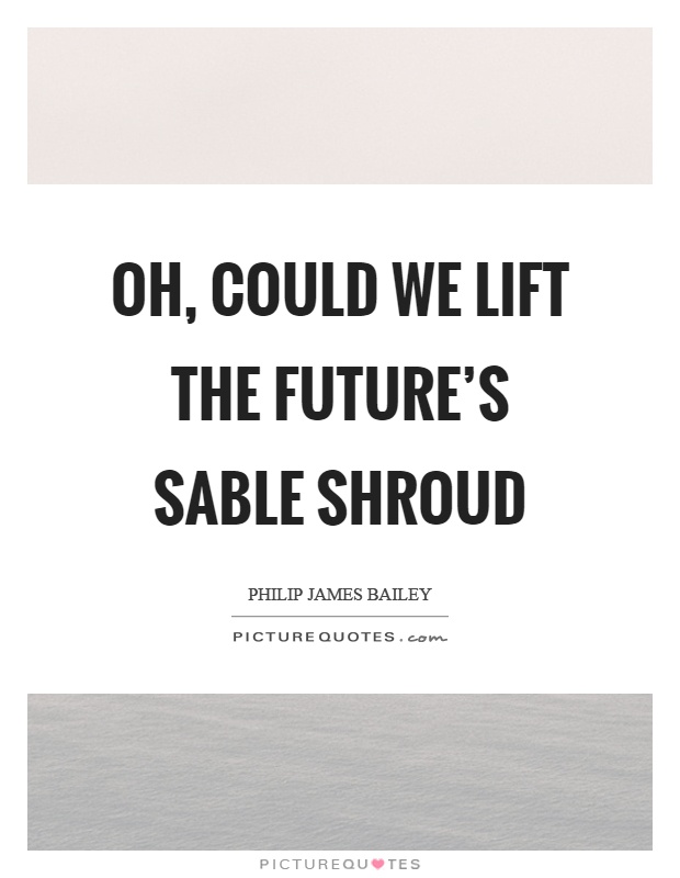 Oh, could we lift the future's sable shroud Picture Quote #1