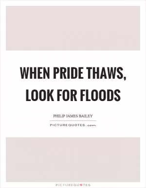 When pride thaws, look for floods Picture Quote #1
