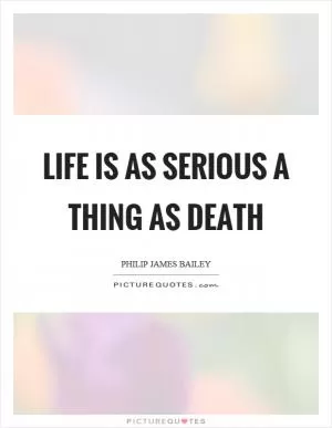 Life is as serious a thing as death Picture Quote #1