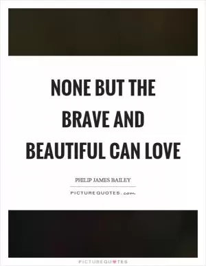 None but the brave and beautiful can love Picture Quote #1