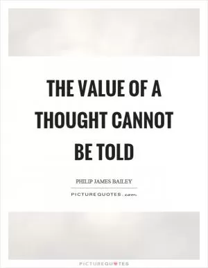 The value of a thought cannot be told Picture Quote #1