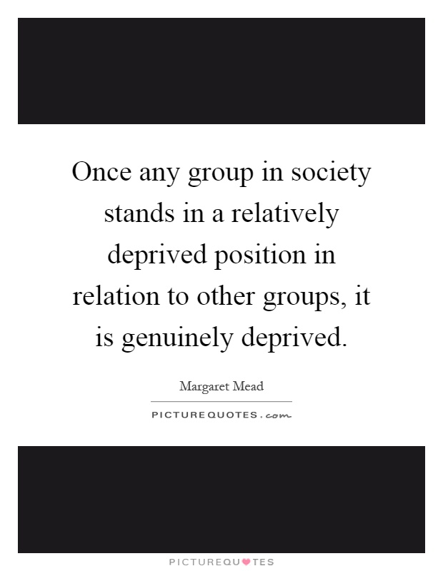 Once any group in society stands in a relatively deprived position in relation to other groups, it is genuinely deprived Picture Quote #1