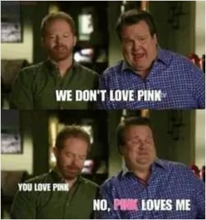 We don't love pink. You love pink No, pink loves me Picture Quote #1