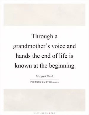 Through a grandmother’s voice and hands the end of life is known at the beginning Picture Quote #1
