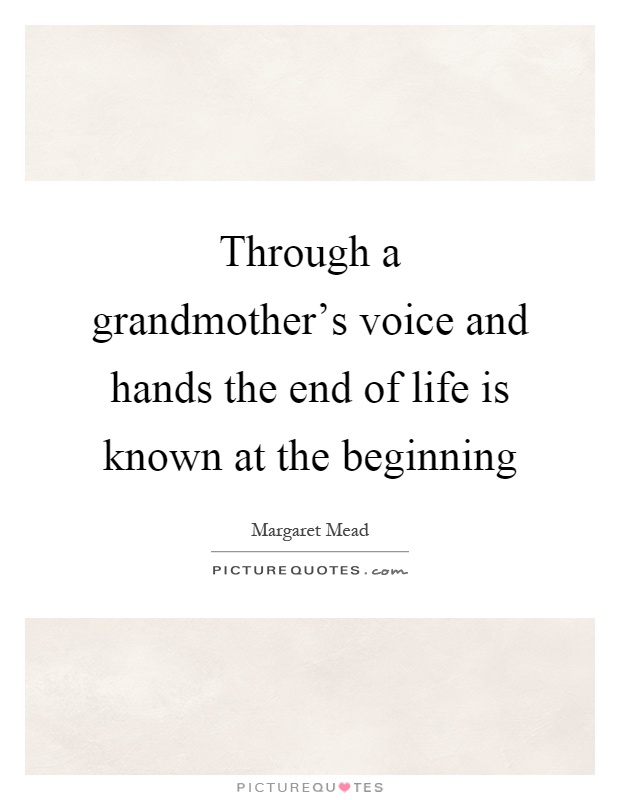 Through a grandmother's voice and hands the end of life is known at the beginning Picture Quote #1