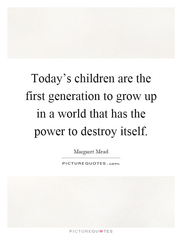 Today's children are the first generation to grow up in a world that has the power to destroy itself Picture Quote #1