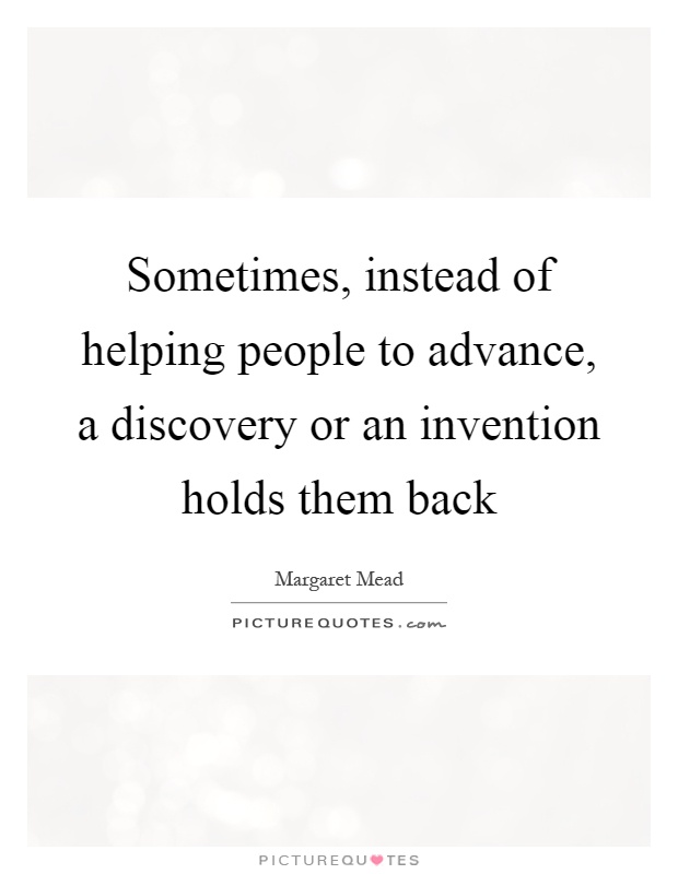 Sometimes, instead of helping people to advance, a discovery or an invention holds them back Picture Quote #1