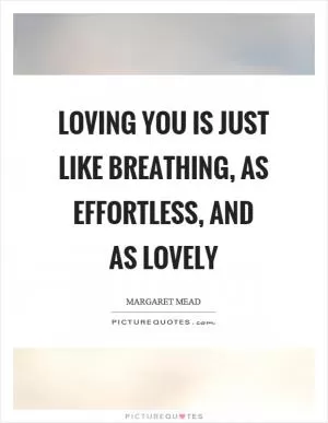 Loving you is just like breathing, as effortless, and as lovely Picture Quote #1