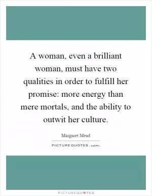 A woman, even a brilliant woman, must have two qualities in order to fulfill her promise: more energy than mere mortals, and the ability to outwit her culture Picture Quote #1