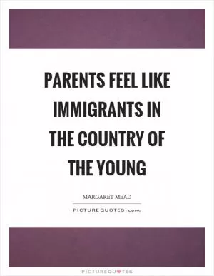 Parents feel like immigrants in the country of the young Picture Quote #1