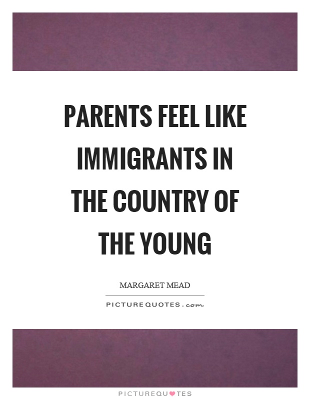 Parents feel like immigrants in the country of the young Picture Quote #1