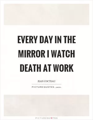 Every day in the mirror I watch death at work Picture Quote #1