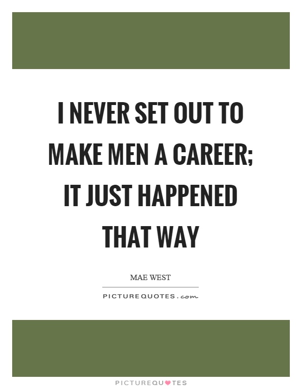 I never set out to make men a career; it just happened that way Picture Quote #1