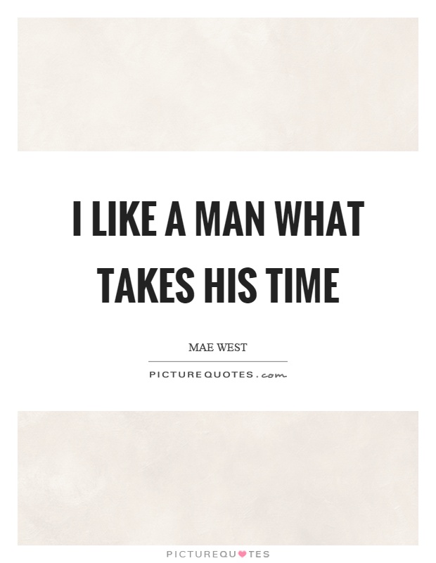 I like a man what takes his time Picture Quote #1