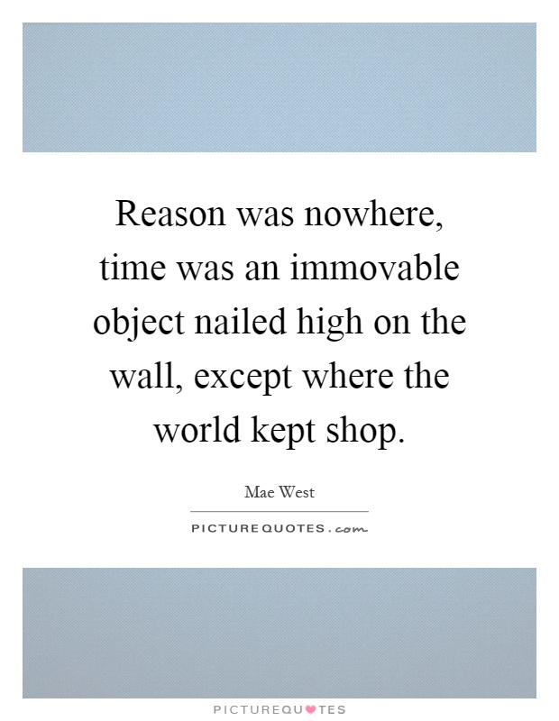 Reason was nowhere, time was an immovable object nailed high on the wall, except where the world kept shop Picture Quote #1