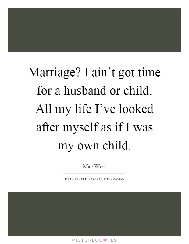 Marriage? I ain't got time for a husband or child. All my life I've looked after myself as if I was my own child Picture Quote #1