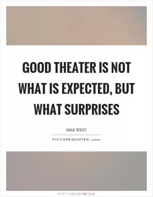 Good theater is not what is expected, but what surprises Picture Quote #1