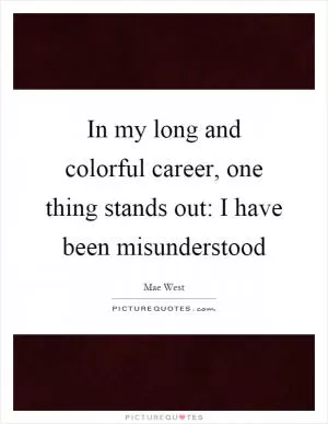 In my long and colorful career, one thing stands out: I have been misunderstood Picture Quote #1