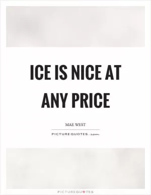 Ice is nice at any price Picture Quote #1