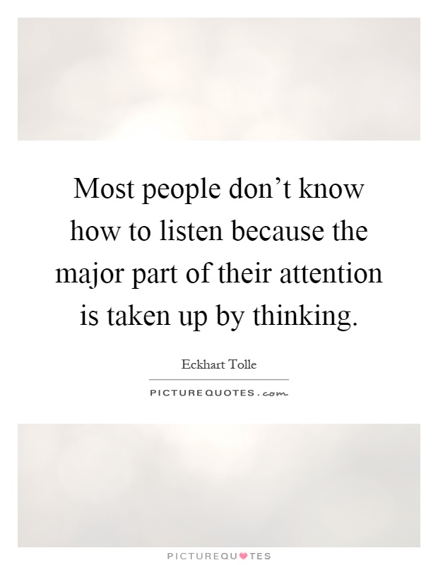 Most people don't know how to listen because the major part of their attention is taken up by thinking Picture Quote #1