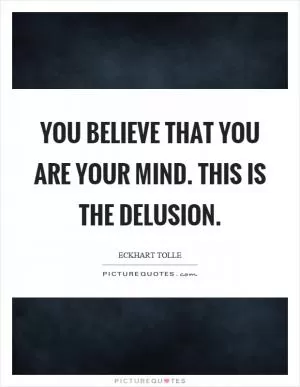 You believe that you are your mind. This is the delusion Picture Quote #1