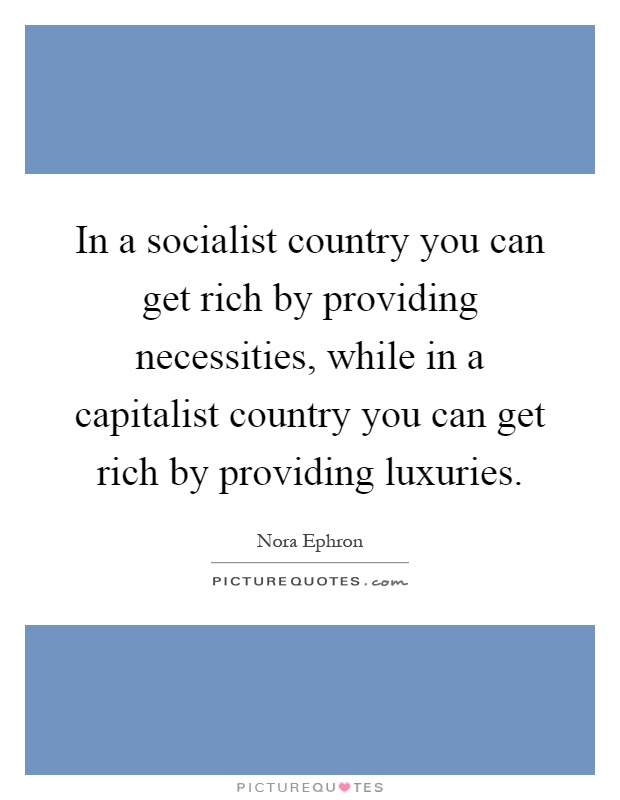In a socialist country you can get rich by providing necessities, while in a capitalist country you can get rich by providing luxuries Picture Quote #1