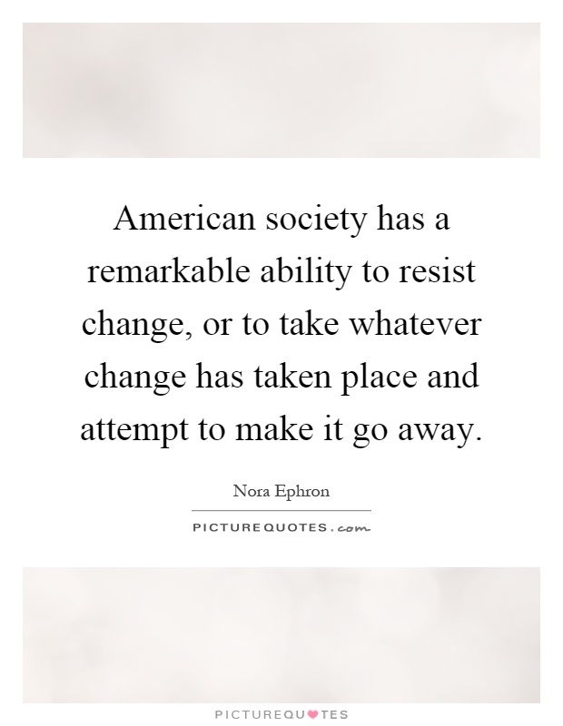 American society has a remarkable ability to resist change, or to take whatever change has taken place and attempt to make it go away Picture Quote #1