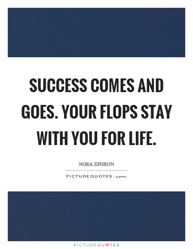 Success comes and goes. Your flops stay with you for life Picture Quote #1