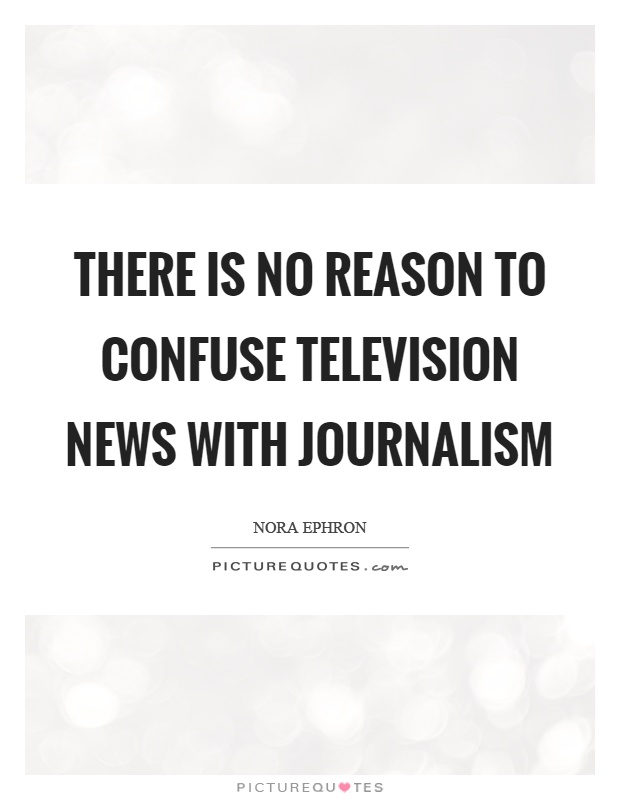 There is no reason to confuse television news with journalism Picture Quote #1