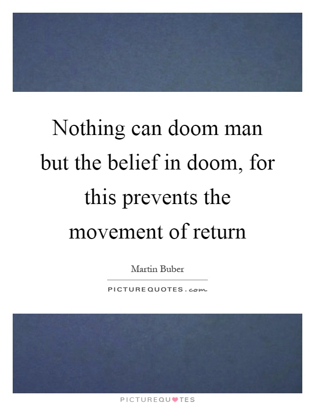 Nothing can doom man but the belief in doom, for this prevents the movement of return Picture Quote #1