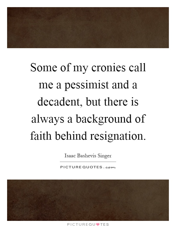 Some of my cronies call me a pessimist and a decadent, but there is always a background of faith behind resignation Picture Quote #1