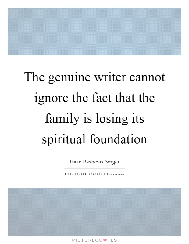 The genuine writer cannot ignore the fact that the family is losing its spiritual foundation Picture Quote #1