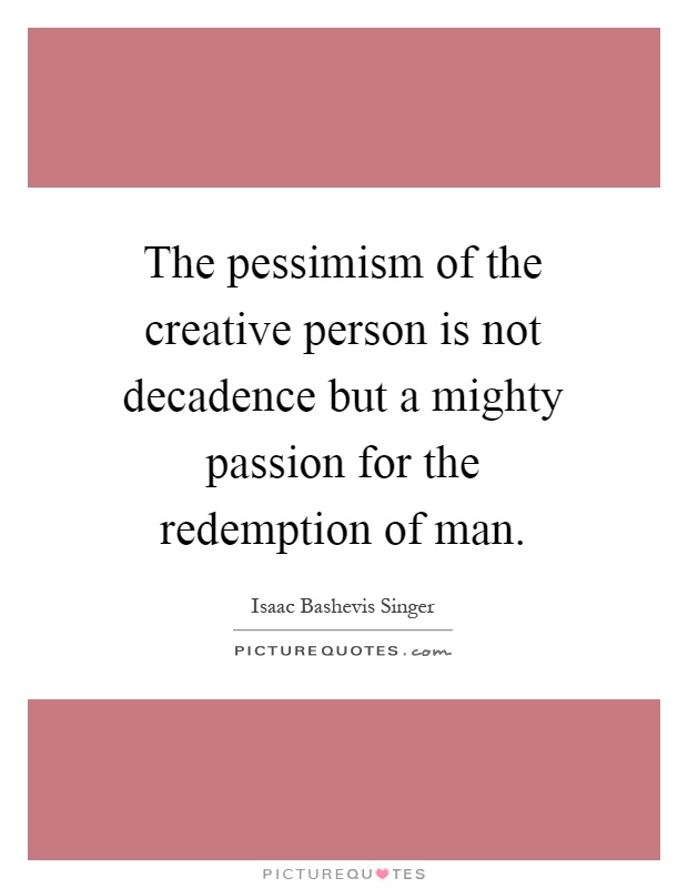The pessimism of the creative person is not decadence but a mighty passion for the redemption of man Picture Quote #1