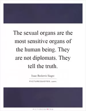 The sexual organs are the most sensitive organs of the human being. They are not diplomats. They tell the truth Picture Quote #1