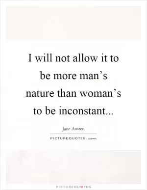 I will not allow it to be more man’s nature than woman’s to be inconstant Picture Quote #1