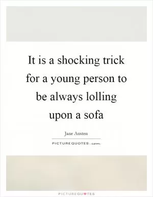 It is a shocking trick for a young person to be always lolling upon a sofa Picture Quote #1
