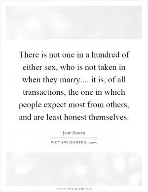 There is not one in a hundred of either sex, who is not taken in when they marry.... it is, of all transactions, the one in which people expect most from others, and are least honest themselves Picture Quote #1