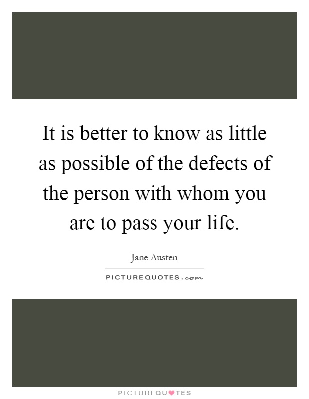 It is better to know as little as possible of the defects of the person with whom you are to pass your life Picture Quote #1