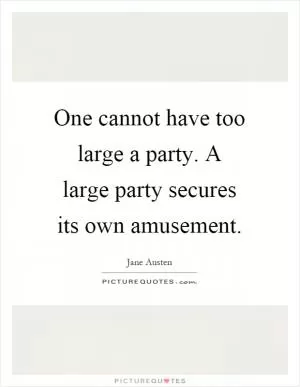 One cannot have too large a party. A large party secures its own amusement Picture Quote #1
