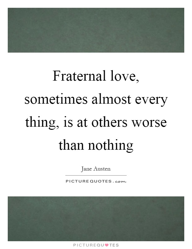 Fraternal love, sometimes almost every thing, is at others worse than nothing Picture Quote #1