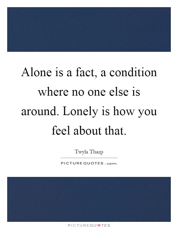 Alone is a fact, a condition where no one else is around. Lonely is how you feel about that Picture Quote #1