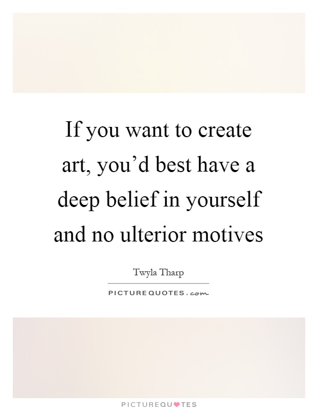 If you want to create art, you'd best have a deep belief in yourself and no ulterior motives Picture Quote #1